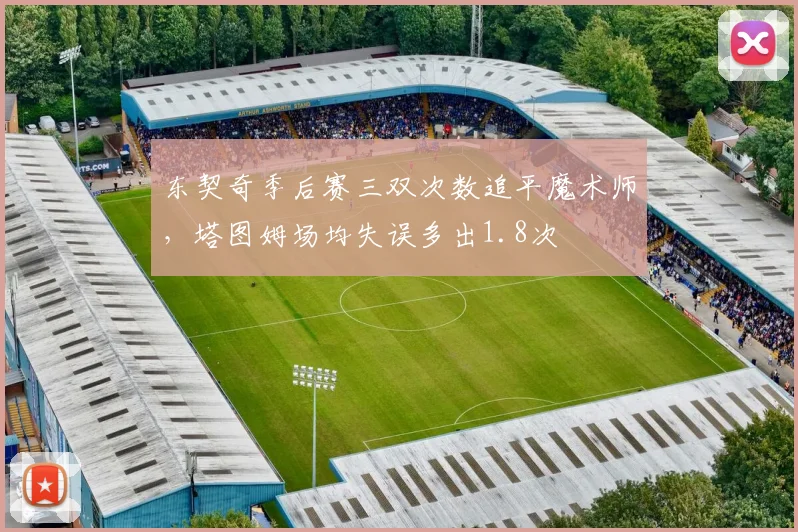 东契奇季后赛三双次数追平魔术师，塔图姆场均失误多出1.8次